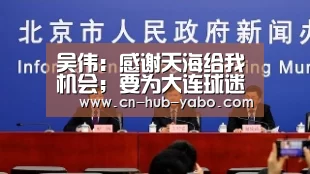 吴伟：感谢天海给我机会；要为大连球迷带来更多快乐|亚博官网